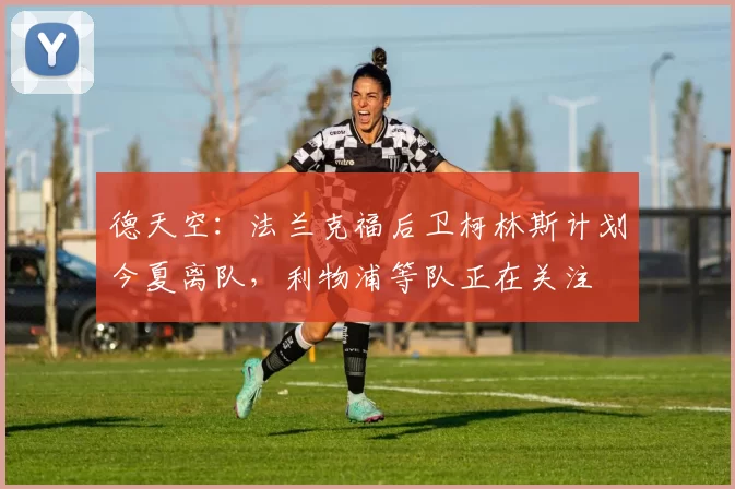 德天空：法兰克福后卫柯林斯计划今夏离队，利物浦等队正在关注