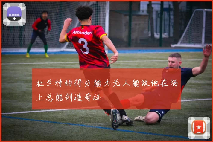 杜兰特的得分能力无人能敌他在场上总能创造奇迹