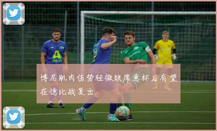 博尼肌肉伤势轻微缺席意杯后有望在德比战复出