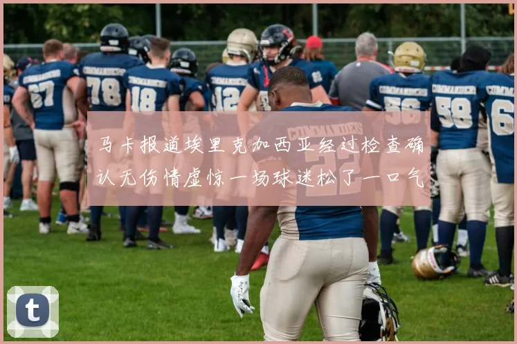 马卡报道埃里克加西亚经过检查确认无伤情虚惊一场球迷松了一口气