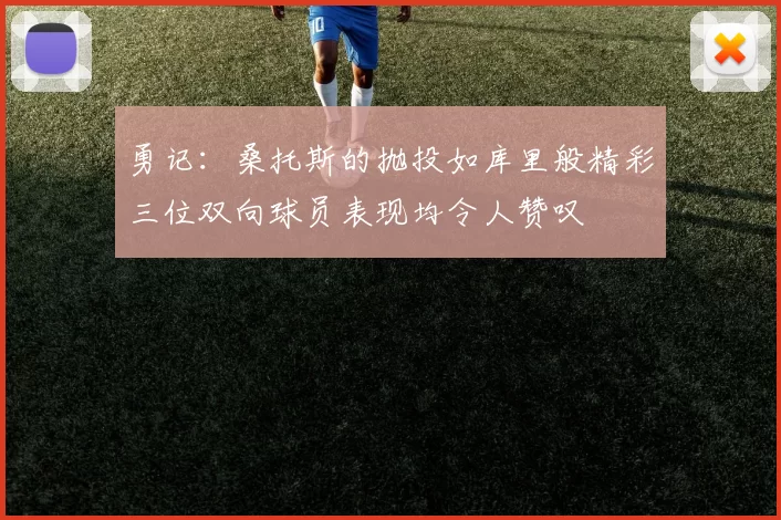 勇记：桑托斯的抛投如库里般精彩三位双向球员表现均令人赞叹
