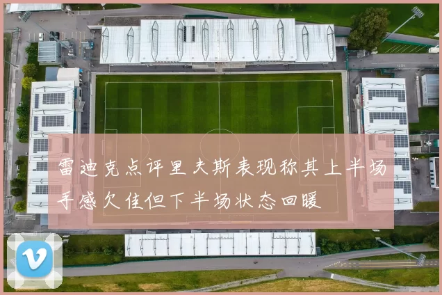 雷迪克点评里夫斯表现称其上半场手感欠佳但下半场状态回暖