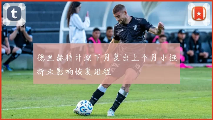 德里赫特计划下月复出上个月小挫折未影响恢复进程