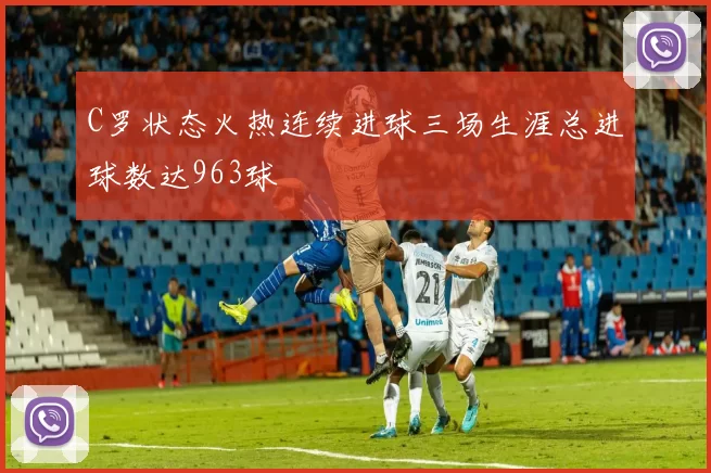 C罗状态火热连续进球三场生涯总进球数达963球